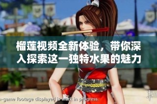 榴莲视频全新体验，带你深入探索这一独特水果的魅力与美味