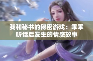 我和秘书的秘密游戏：乖乖听话后发生的情感故事