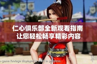 仁心俱乐部全新观看指南 让您轻松畅享精彩内容