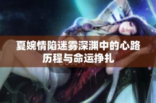 夏婉情陷迷雾深渊中的心路历程与命运挣扎