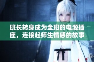 班长转身成为全班的电源插座，连接起师生情感的故事