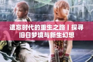 遗忘时代的重生之路丨探寻旧日梦境与新生幻想