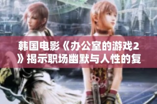 韩国电影《办公室的游戏2》揭示职场幽默与人性的复杂关系