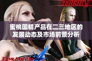 蜜桃国精产品在二三地区的发展动态及市场前景分析