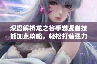 深度解析龙之谷手游贤者技能加点攻略，轻松打造强力坦克角色