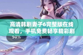 高清韩剧妻子6完整版在线观看，手机免费畅享精彩剧情！