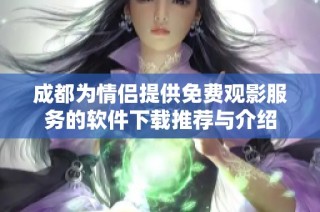 成都为情侣提供免费观影服务的软件下载推荐与介绍