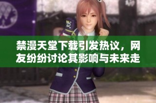 禁漫天堂下载引发热议，网友纷纷讨论其影响与未来走向