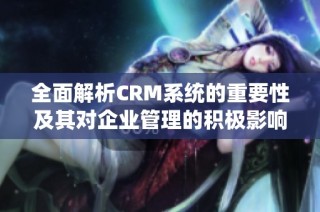 全面解析CRM系统的重要性及其对企业管理的积极影响