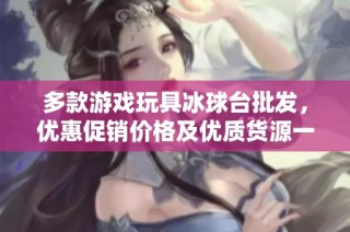 多款游戏玩具冰球台批发，优惠促销价格及优质货源一站式采购