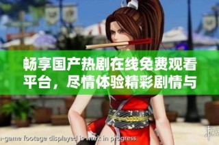 畅享国产热剧在线免费观看平台，尽情体验精彩剧情与人物魅力