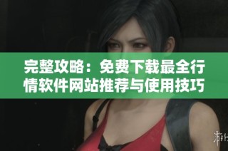 完整攻略：免费下载最全行情软件网站推荐与使用技巧