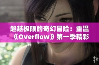 超越极限的奇幻冒险：重温《Overflow》第一季精彩故事
