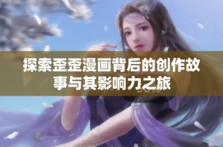 探索歪歪漫画背后的创作故事与其影响力之旅