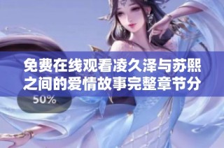 免费在线观看凌久泽与苏熙之间的爱情故事完整章节分享