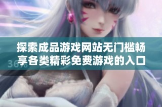 探索成品游戏网站无门槛畅享各类精彩免费游戏的入口指南