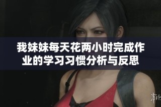 我妹妹每天花两小时完成作业的学习习惯分析与反思