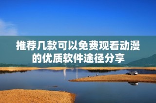 推荐几款可以免费观看动漫的优质软件途径分享