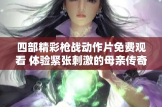 四部精彩枪战动作片免费观看 体验紧张刺激的母亲传奇