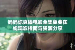 妈妈你真棒电影全集免费在线观影指南与资源分享