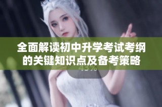 全面解读初中升学考试考纲的关键知识点及备考策略