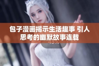 包子漫画揭示生活趣事 引人思考的幽默故事连载