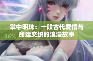 掌中明珠：一段古代爱情与命运交织的浪漫故事