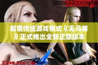 颠覆传统游戏模式《无马赛》正式推出全新正版版本