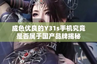 成色优良的Y31s手机究竟是否属于国产品牌揭秘