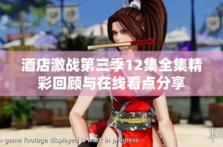 酒店激战第三季12集全集精彩回顾与在线看点分享