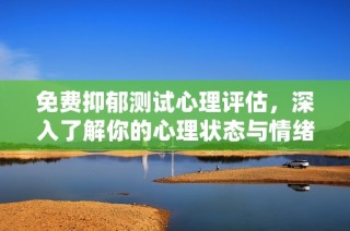 免费抑郁测试心理评估，深入了解你的心理状态与情绪健康