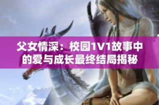 父女情深：校园1V1故事中的爱与成长最终结局揭秘