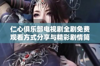 仁心俱乐部电视剧全剧免费观看方式分享与精彩剧情简介