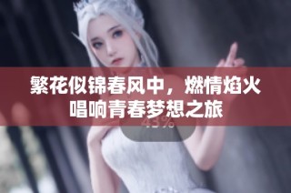 繁花似锦春风中，燃情焰火唱响青春梦想之旅