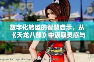 数字化转型的智慧启示，从《天龙八部》中汲取灵感与经验