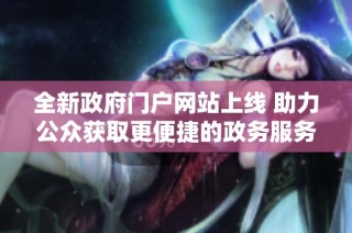 全新政府门户网站上线 助力公众获取更便捷的政务服务信息