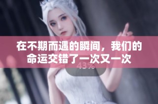 在不期而遇的瞬间，我们的命运交错了一次又一次
