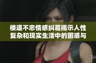 楼道不忠情感纠葛揭示人性复杂和现实生活中的困惑与挣扎