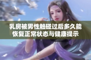 乳房被男性触碰过后多久能恢复正常状态与健康提示