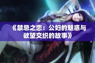 《禁忌之恋：公妇的魅惑与欲望交织的故事》