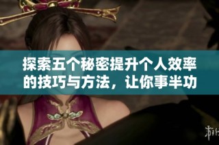 探索五个秘密提升个人效率的技巧与方法，让你事半功倍