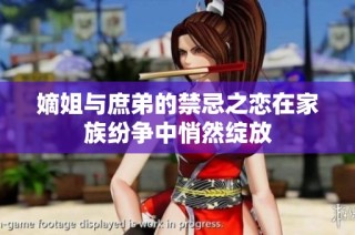 嫡姐与庶弟的禁忌之恋在家族纷争中悄然绽放