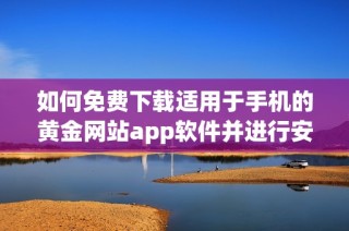 如何免费下载适用于手机的黄金网站app软件并进行安装