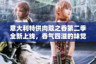 意大利特供肉蔻之香第二季全新上线，香气四溢的味觉之旅