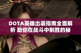 DOTA英雄出装指南全面解析 助你在战斗中制胜的秘籍