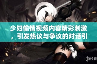 少妇偷情视频内容精彩刺激，引发热议与争议的对话引人入胜