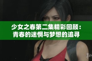 少女之春第二集精彩回顾：青春的迷惘与梦想的追寻