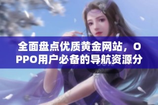 全面盘点优质黄金网站，OPPO用户必备的导航资源分享