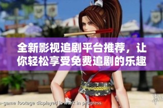 全新影视追剧平台推荐，让你轻松享受免费追剧的乐趣与精彩内容