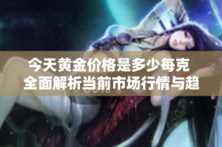今天黄金价格是多少每克 全面解析当前市场行情与趋势
